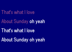 oh yeah

Thafs what I love

About Sunday oh yeah