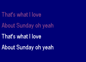 Thafs what I love

About Sunday oh yeah