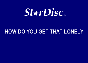 Sthisa.

HOW DO YOU GET THAT LONELY