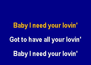 Baby I need your lovin'

Got to have all your lovin'

Baby I need your lovin'