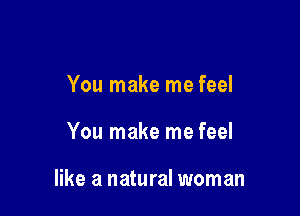 You make me feel

You make me feel

like a natural woman