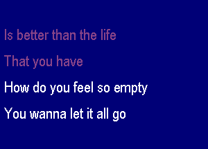 How do you feel so empty

You wanna let it all go