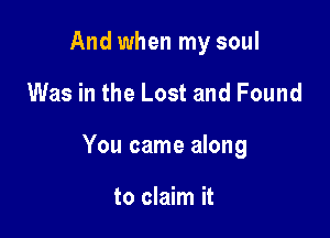 And when my soul

Was in the Lost and Found

You came along

to claim it