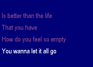 You wanna let it all go