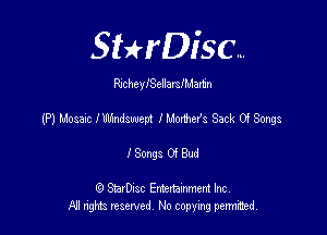 SHrDisc...

RlcheylSellarslMamn

(P) Mosaic l Wmdswept I Maxim's Sack 0! Songs

ISongsOfBud

(Q SmrDIsc Entertainment Inc
NI rights reserved, No copying permithecl