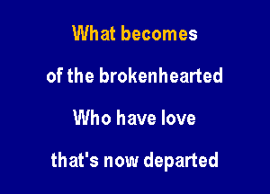 What becomes
of the brokenhearted

Who have love

sadness and confusion