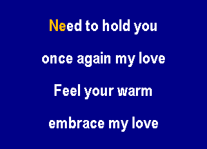 Need to hold you

once again my love
Feel your warm

embrace my love