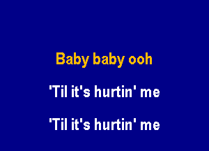 Baby baby ooh

'Til it's hurtin' me

'TiI it's hurtin' me