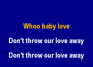 Whoo baby love

Don't throw our love away

Don't throw our love away