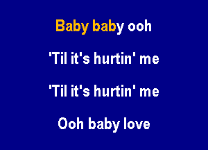 Baby baby ooh

'Til it's hurtin' me
'Til it's hurtin' me

Ooh baby love