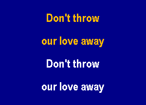 Don't throw
our love away

Don't throw

our love away