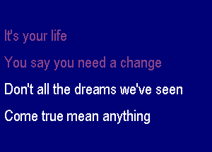 Don't all the dreams we've seen

Come true mean anything