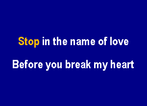 Stop in the name of love

Before you break my heart