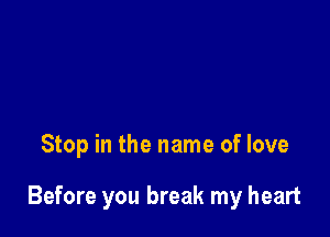 Stop in the name of love

Before you break my heart