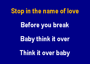 Stop in the name of love
Before you break

Baby think it over

Think it over baby