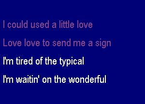 I'm tired of the typical

I'm waitin' on the wondelful