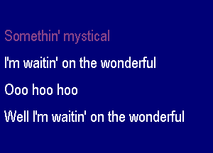 I'm waitin' on the wonderful

Ooo hoo hoo

Well I'm waitin' on the wonderful