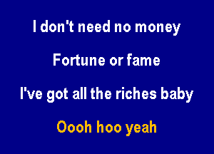 ldon't need no money

Fortune or fame

I've got all the riches baby

Oooh hoo yeah