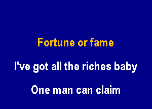 Fortune or fame

I've got all the riches baby

One man can claim