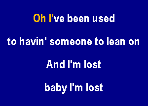 Oh I've been used
to havin' someone to lean on

And I'm lost

baby I'm lost