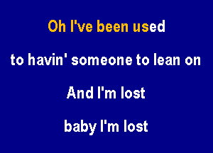 Oh I've been used
to havin' someone to lean on

And I'm lost

baby I'm lost