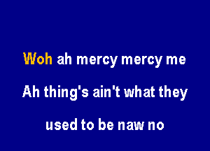 Woh ah mercy mercy me

Ah thing's ain't what they

used to be new no