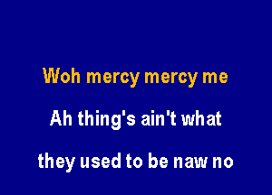 Woh mercy mercy me

Ah thing's ain't what

they used to be new no