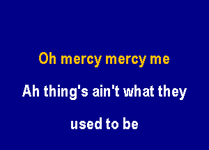 0h mercy mercy me

Ah thing's ain't what they

used to be
