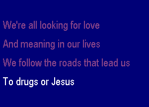 To drugs or Jesus