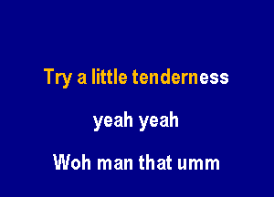 Try a little tenderness

yeah yeah

Woh man that umm