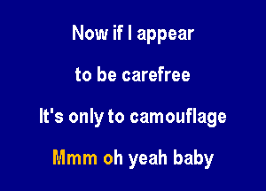 Now if I appear

to be carefree

It's only to camouflage

Mmm oh yeah baby