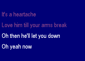 Oh then he'll let you down

Oh yeah now