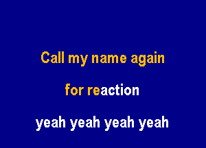 Call my name again

for reaction

yeah yeah yeah yeah