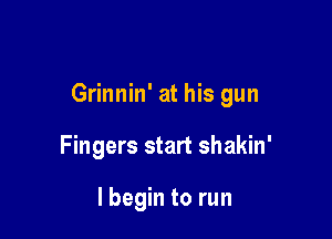 Grinnin' at his gun

Fingers start shakin'

I begin to run