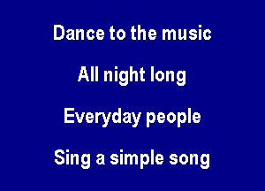 Dance to the music
All night long
Everyday people

Sing a simple song
