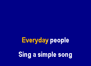 Everyday people

Sing a simple song