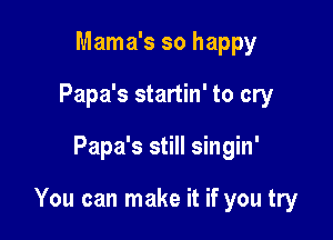 Mama's so happy
Papa's startin' to cry

Papa's still singin'

You can make it if you try