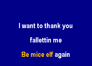 lwant to thank you

fallettin me

Be mice elf again