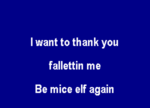 lwant to thank you

fallettin me

Be mice elf again