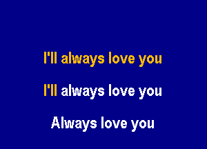 I'll always love you

I'll always love you

Always love you