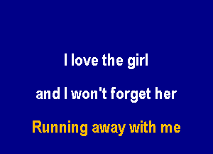 I love the girl

and I won't forget her

Running away with me