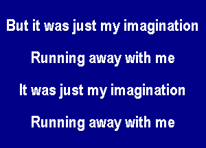 But it was just my imagination
Running away with me
It was just my imagination

Running away with me