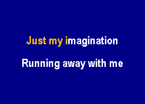 Just my imagination

Running away with me