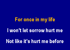 For once in my life

lwon't let sorrow hurt me

Not like it's hurt me before