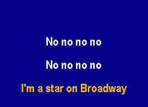 Nononono

Nononono

I'm a star on Broadway