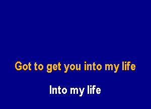 Got to get you into my life

Into my life