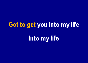 Got to get you into my life

Into my life