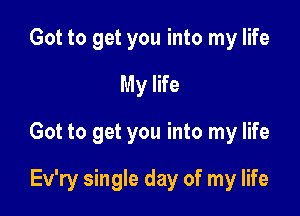 Got to get you into my life
My life

Got to get you into my life

Ev'ry single day of my life
