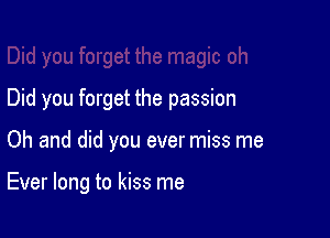 Did you forget the passion

Oh and did you ever miss me

Ever long to kiss me