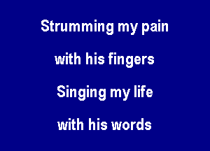 Strumming my pain

with his fingers

Singing my life

with his words